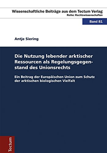 Die Nutzung lebender arktischer Ressourcen als Regelungsgegenstand des Unionsrechts: Ein Beitrag der Europäischen Union zum Schutz der arktischen biologischen ... Beiträge aus dem Tectum Verlag 81)