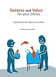 Success and Value for your clients: A guidebook for agile personalities (English Edition) by 