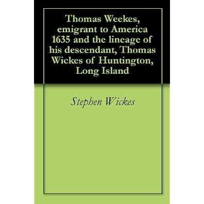 Thomas Weekes, emigrant to America 1635 and the lineage of his descendant, Thomas Wickes of Huntington, Long Island (English Edition)