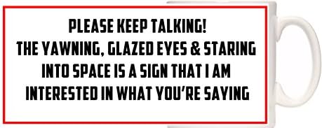 Funny Mug. PLEASE KEEP TALKING! THE YAWNING, GLAZED EYES &amp; STARING INTO SPACE IS A SIGN THAT I AM INTERESTED IN WHAT YOU'RE SAYING. Great Secret Santa gift.