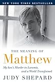 The Meaning of Matthew: My Son's Murder in Laramie, and a World Transformed by 