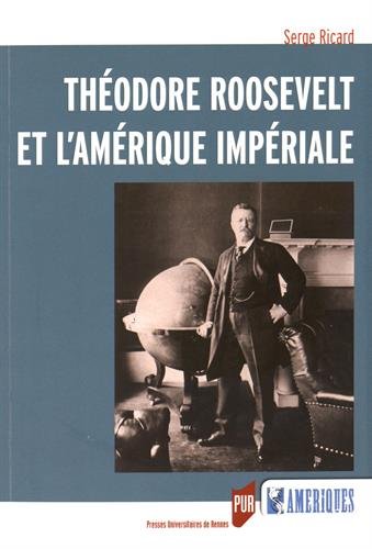 Théodore Roosevelt et l'Amérique impériale Serge Ricard livre