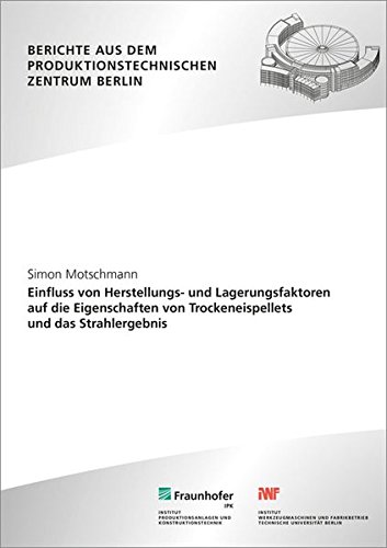Einfluss von Herstellungs- und Lagerungsfaktoren auf die Eigenschaften von Trockeneispellets und das Strahlergebnis. (Berichte aus dem Produktionstechnischen Zentrum Berlin)