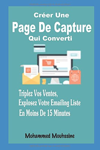 Créer Une Page De Capture Qui Converti: Triplez Vos Ventes, Explosez Votre Emailing Liste En Moins De 15 Minutes francais
