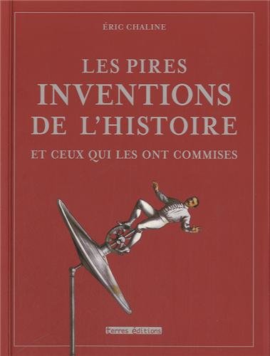 couverture de : Les pires inventions de l'histoire et ceux qui les ont co...