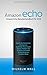 Produktbild Amazon Echo: Amazon Echo Benutzerhandbuch für 2018; Schritt-für-Schritt-Anleitung zum Einrichten Ihres Smart Home, meistern Sie Ihr Echo und holen Sie das Beste aus Amazon Alexa