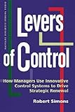 Levers of Control: How Managers Use Innovative Control Systems to Drive Strategic Renewal: How Managers Use Control Systems to Drive Strategic Renewal by 