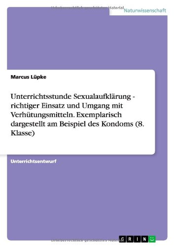 Preisvergleich Produktbild Unterrichtsstunde Sexualaufklärung - richtiger Einsatz und Umgang mit Verhütungsmitteln. Exemplarisch dargestellt am Beispiel des Kondoms (8. Klasse)