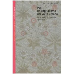 Per un capitalismo dal volto umano. Critica dell'economia apolitica