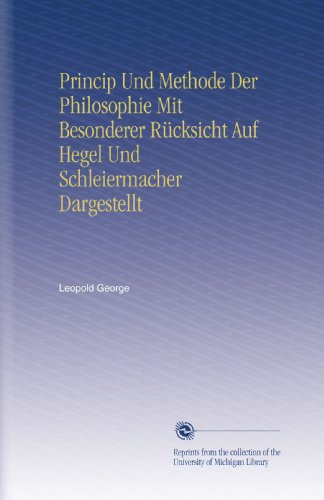 Princip Und Methode Der Philosophie Mit Besonderer Rücksicht Auf Hegel Und Schleiermacher Dargestellt