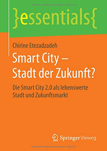 Smart City – Stadt der Zukunft?: Die Smart City 2.0 als lebenswerte Stadt und Zukunftsmarkt (essentials)