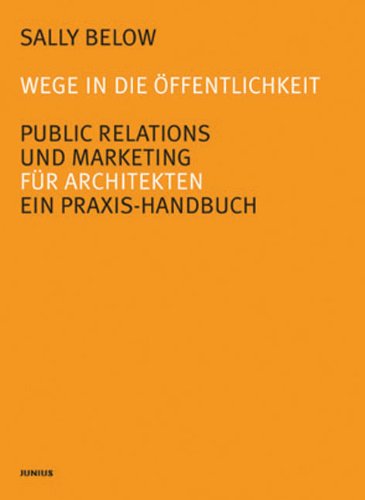 Wege in die Öffentlichkeit. Public Relations und Marketing für Architekten. Ein Praxis-Handbuch