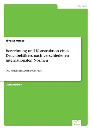 Preisvergleich Produktbild Berechnung und Konstruktion eines Druckbehälters nach verschiedenen internationalen Normen: (AD-Regelwerk; ASME-code; FEM)