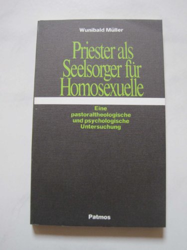 Priester als Seelsorger für Homosexuelle. Eine pastoraltheologische und psychologische Untersuchung