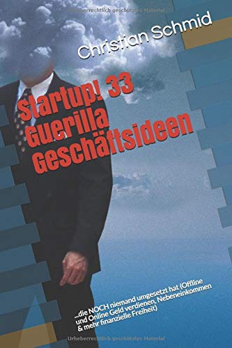 Startup! 33 Guerilla Geschäftsideen: ...die NOCH niemand umgesetzt hat (Offline und Online Geld verdienen, Nebeneinkommen & mehr finanzielle Freiheit)