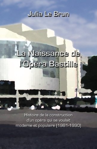 Télécharger La naissance de l'Opéra Bastille: Histoire d'un opéra qui se voulait moderne et populaire 1981-199 Francais PDF