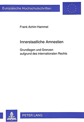 Innerstaatliche Amnestien: Grundlagen und Grenzen aufgrund des internationalen Rechts (Europäische Hochschulschriften - Reihe II)