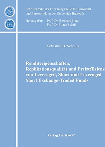 Renditeeigenschaften, Replikationsqualität und Preiseffizienz von Leveraged, Short und Leveraged Short Exchange-Traded Funds (Schriftenreihe der ... und Bankpolitik an der Universität Bayreuth)