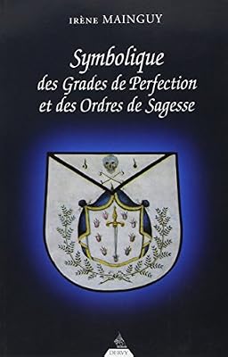 Dervy Symbolique des grades de perfection et des ordres de sagesse : Aux Rites Ecossais Ancien et Accepté et Français ou la Maîtrise approfondie