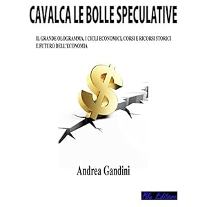 Cavalca le bolle speculative: Il grande ologramma, i cicli economici, corsi e ricorsi storici e futuro dell’economia Cavalca le bolle speculative: Il grande ologramma, i cicli economici, corsi e ricorsi storici e futuro dell’economia