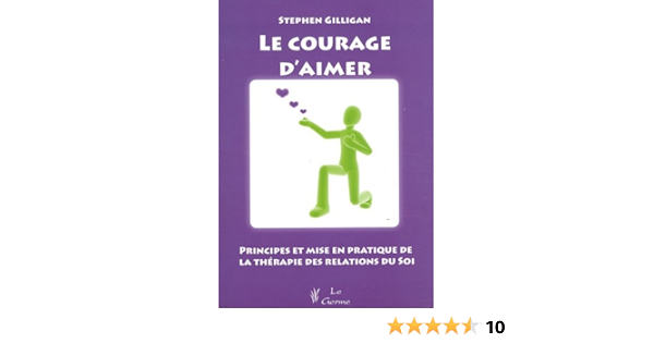 Amazon Fr Le Courage D Aimer Principes Et Mise En Pratique De La Therapie Des Relations Du Soi Gilligan Stephen Livres