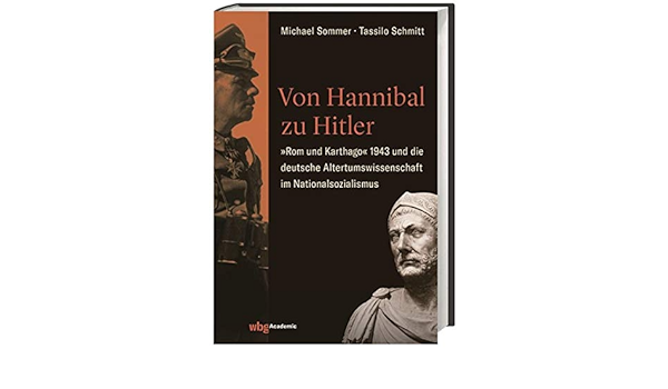 Von Hannibal Zu Hitler Rom Und Karthago 1943 Und Die Deutsche Altertumswissenschaft Im Nationalsozialismus Amazon De Sommer Michael Schmitt Tassilo Bucher