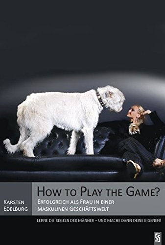 How to Play the Game?: Erfolgreich als Frau in einer maskulinen Geschäftswelt
