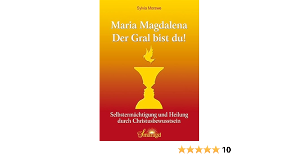 Maria Magdalena Der Gral Bist Du Selbstermachtigung Und Heilung Durch Christusbewusstsein Amazon De Sylvia Morawe Bucher