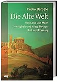 Die Alte Welt: Von Land und Meer, Herrschaft und Krieg, Mythos, Kult und Erlösung by 