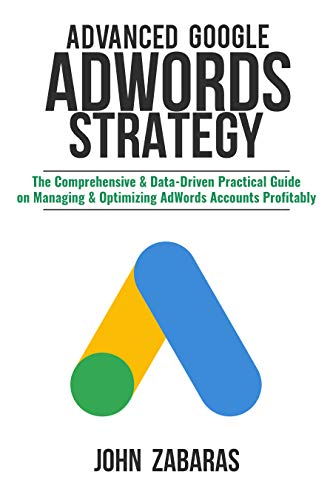 Advanced Google AdWords Strategy: The Comprehensive & Data-Driven Practical Guide on Managing & Optimizing AdWords Accounts Profitably (English Edition)