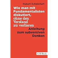 Wie man mit Fundamentalisten diskutiert, ohne den Verstand zu verlieren: Anleitung zum subversiven Denken