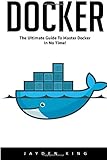 Docker: The Ultimate Guide to Master Docker in No Time by