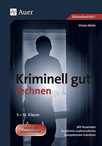 Kriminell gut rechnen, Klasse 5-10: Mit fesselnden Kurzkrimis mathematische Kompetenzen trainieren (Kriminell gut ... für die Sekundarstufe)