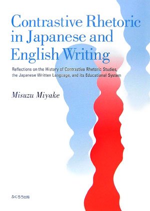 Contrastive Rhetoric in Japanese and English Writing―Reflections on the History of Contrastive Rhetoric Studies,the Japanese Written Language,and its Educational System