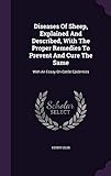 Diseases of Sheep, Explained and Described, with the Proper Remedies to Prevent and Cure the Same: With an Essay on Cattle Epidemics