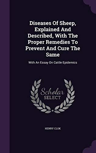 Diseases of Sheep, Explained and Described, with the Proper Remedies to Prevent and Cure the Same: With an Essay on Cattle Epidemics
