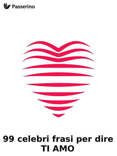 99 celebri frasi per dire "TI AMO" 99 celebri frasi per dire "TI AMO"