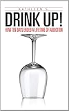Image de Drink Up!: How Ten Days Ended a Lifetime of Addiction