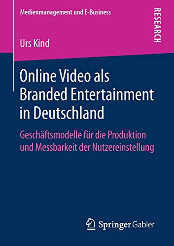 Online Video als Branded Entertainment in Deutschland: Geschäftsmodelle für die Produktion und Messbarkeit der Nutzereinstellung (Medienmanagement und E-Business)