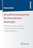 Gesundheitsmanagement für Unternehmensberatungen: Wirkung von Sport und Stress auf die psychische Gesundheit und Wertschöpfung by Thorsten Mock