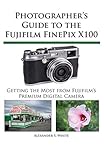 Photographer's Guide to the Fujifilm FinePix X100 by
