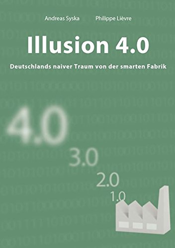 Download Illusion 4.0 - Deutschlands naiver Traum von der smarten Fabrik Download Illusion 4.0 - Deutschlands naiver Traum von der smarten Fabrik