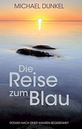 Die Reise zum Blau: Roman nach einer wahren Begebenheit