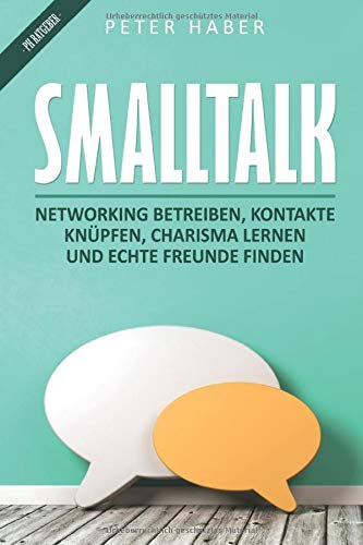 Smalltalk: Networking betreiben, Kontakte knüpfen, Charisma lernen und echte Freunde finden