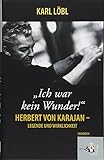 Ich war kein Wunder. Herbert von Karajan, Legende und Wirklichkeit by