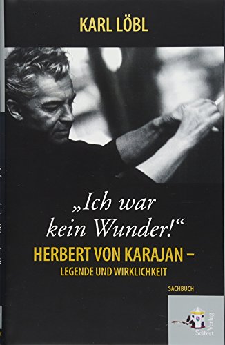 Ich war kein Wunder. Herbert von Karajan, Legende und Wirklichkeit