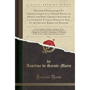 Histoire Généalogique Et Chronologique de la Maison Royale de France, Des Pairs, Grands Officiers de la Couronne Et de la Maison Du Roy, Et Des ... Le Progrès, Et Les Armes de Leurs Familles;