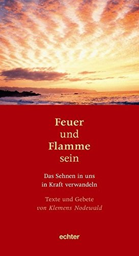 Feuer und Flamme sein: Texte und Gebete von Klemens Nodewald