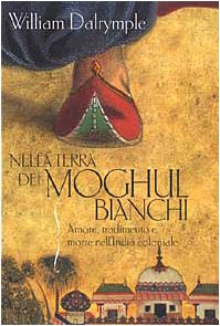 Nella terra dei Moghul bianchi. Amore, tradimento e morte nell'India coloniale Nella terra dei Moghul bianchi. Amore, tradimento e morte nell'India coloniale