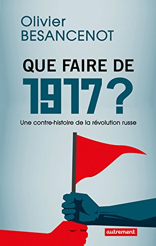 Que faire de 1917 ? Une contre-histoire de a révolution russe (ESSAIS-DOCUMENT) Que faire de 1917 ? Une contre-histoire de a révolution russe (ESSAIS-DOCUMENT)